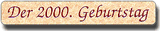 Zur Seite "Der 2000. Geburtstag" Zur Seite "Der 2000. Geburtstag"